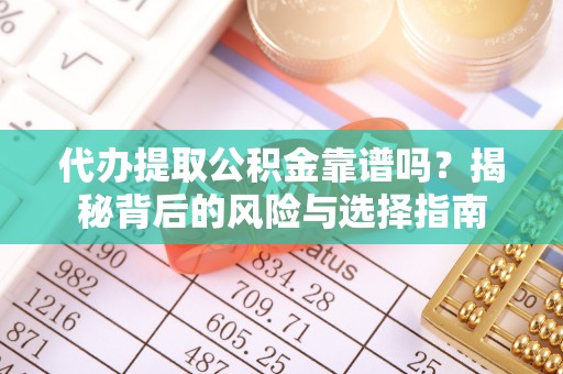 灌阳代办提取公积金靠谱吗？揭秘背后的风险与选择指南