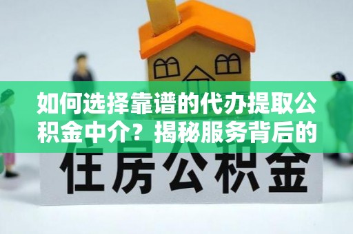 灌阳如何选择靠谱的代办提取公积金中介？揭秘服务背后的真相