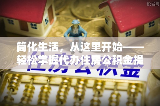 灌阳简化生活，从这里开始——轻松掌握代办住房公积金提取全流程