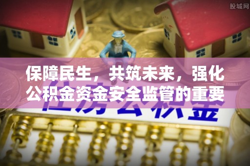 灌阳保障民生，共筑未来，强化公积金资金安全监管的重要性