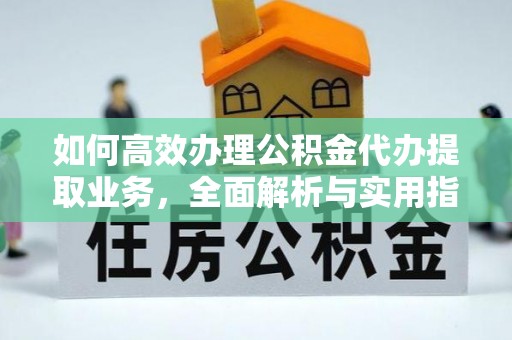 灌阳如何高效办理公积金代办提取业务，全面解析与实用指南