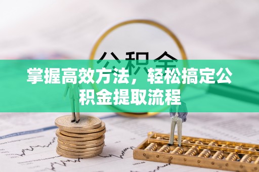 灌阳掌握高效方法，轻松搞定公积金提取流程