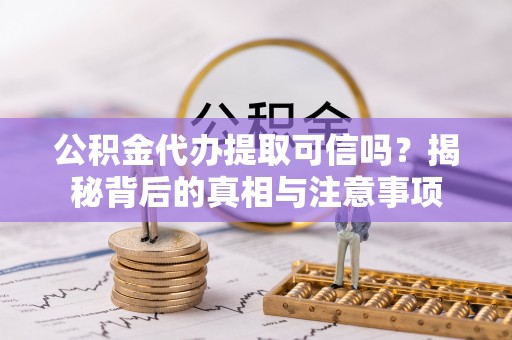 灌阳公积金代办提取可信吗？揭秘背后的真相与注意事项