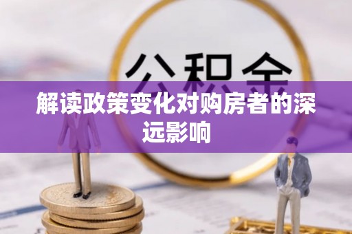 灌阳解读政策变化对购房者的深远影响