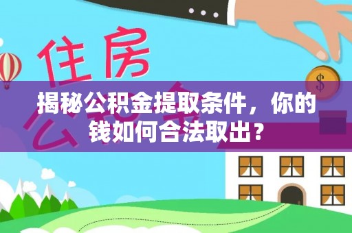 灌阳揭秘公积金提取条件，你的钱如何合法取出？
