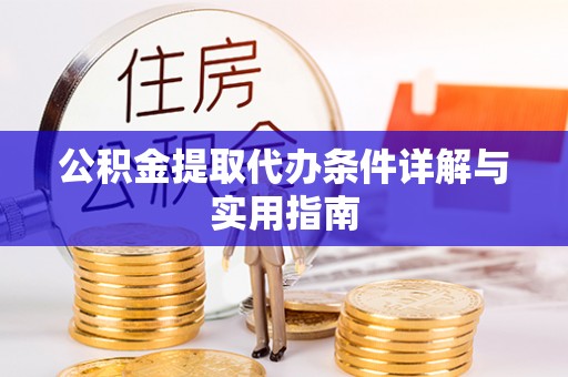 灌阳公积金提取代办条件详解与实用指南