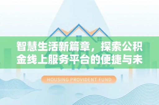 灌阳智慧生活新篇章，探索公积金线上服务平台的便捷与未来