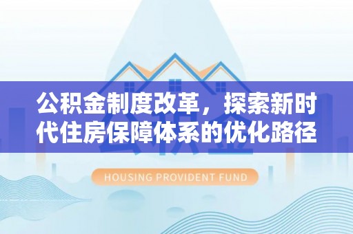 灌阳公积金制度改革，探索新时代住房保障体系的优化路径