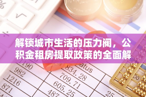 灌阳解锁城市生活的压力阀，公积金租房提取政策的全面解析与实践指南