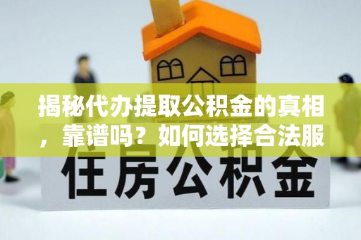 灌阳揭秘代办提取公积金的真相，靠谱吗？如何选择合法服务？