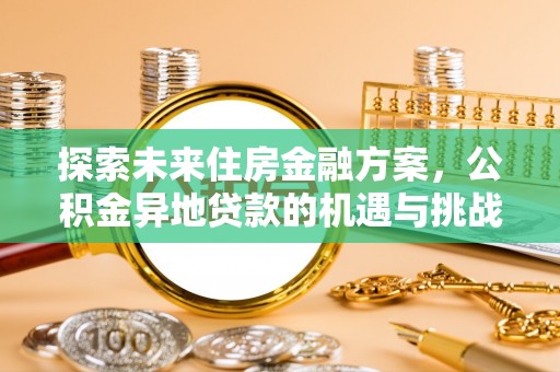 灌阳探索未来住房金融方案，公积金异地贷款的机遇与挑战