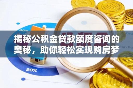 灌阳揭秘公积金贷款额度咨询的奥秘，助你轻松实现购房梦想