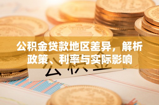 灌阳公积金贷款地区差异，解析政策、利率与实际影响