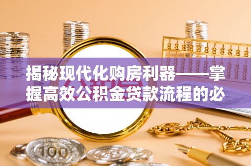 灌阳揭秘现代化购房利器——掌握高效公积金贷款流程的必备指南