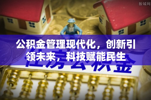 灌阳公积金管理现代化，创新引领未来，科技赋能民生