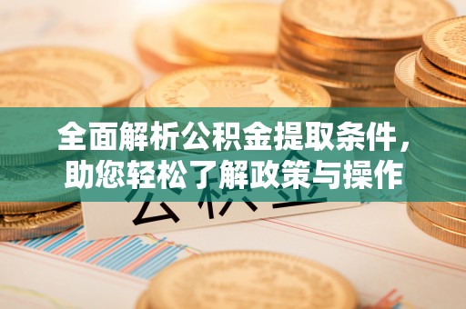 灌阳全面解析公积金提取条件，助您轻松了解政策与操作