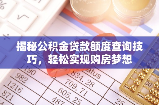 灌阳揭秘公积金贷款额度查询技巧，轻松实现购房梦想
