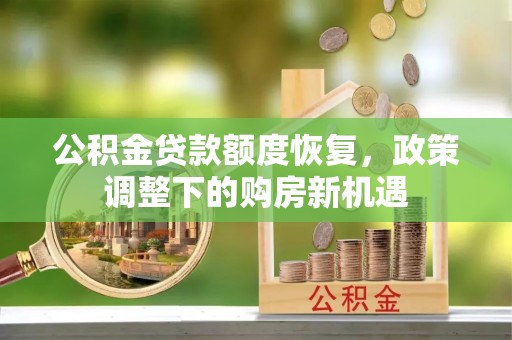 灌阳公积金贷款额度恢复，政策调整下的购房新机遇