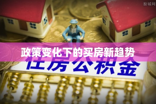 灌阳政策变化下的买房新趋势