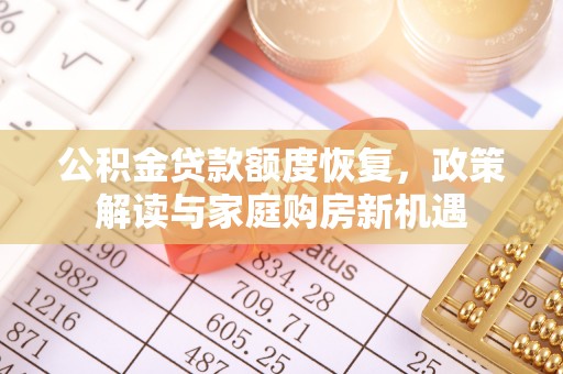 灌阳公积金贷款额度恢复，政策解读与家庭购房新机遇