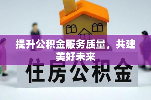 灌阳提升公积金服务质量，共建美好未来