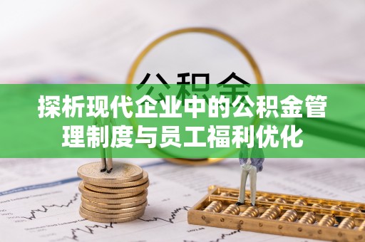 灌阳探析现代企业中的公积金管理制度与员工福利优化