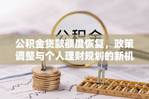 灌阳公积金贷款额度恢复，政策调整与个人理财规划的新机遇