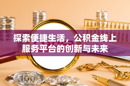 灌阳探索便捷生活，公积金线上服务平台的创新与未来