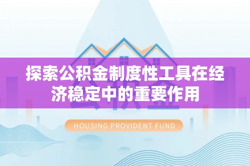 灌阳探索公积金制度性工具在经济稳定中的重要作用