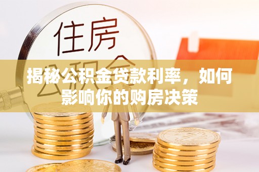 灌阳揭秘公积金贷款利率，如何影响你的购房决策