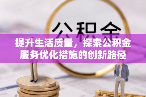 灌阳提升生活质量，探索公积金服务优化措施的创新路径