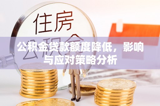灌阳公积金贷款额度降低，影响与应对策略分析