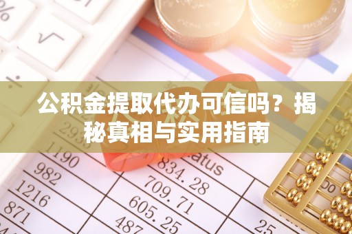 灌阳公积金提取代办可信吗？揭秘真相与实用指南