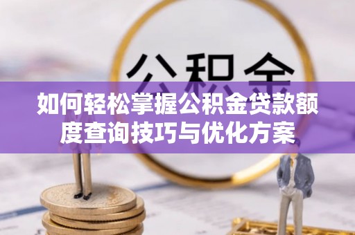 灌阳如何轻松掌握公积金贷款额度查询技巧与优化方案