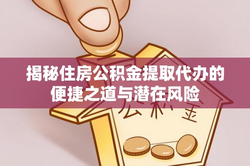 灌阳揭秘住房公积金提取代办的便捷之道与潜在风险