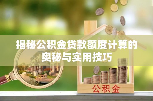 灌阳揭秘公积金贷款额度计算的奥秘与实用技巧