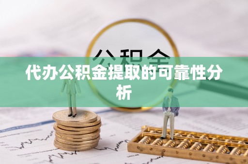 灌阳代办公积金提取的可靠性分析