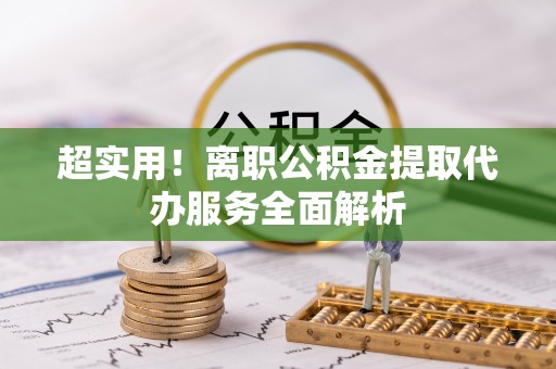 灌阳超实用！离职公积金提取代办服务全面解析
