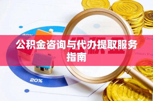 灌阳公积金咨询与代办提取服务指南