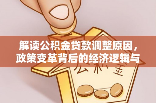 灌阳解读公积金贷款调整原因，政策变革背后的经济逻辑与民生影响